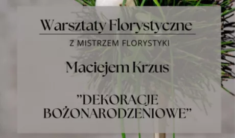 Warsztaty Florystyczne  Maciejem Krzus „Dekoracje Bożonarodzeniowe”